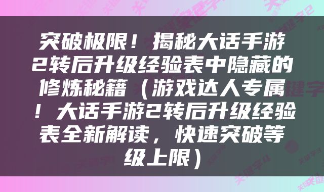 突破极限！揭秘大话手游2转后升级经验表中隐藏的修炼秘籍（游戏达人专属！大话手游2转后升级经验表全新解读，快速突破等级上限）