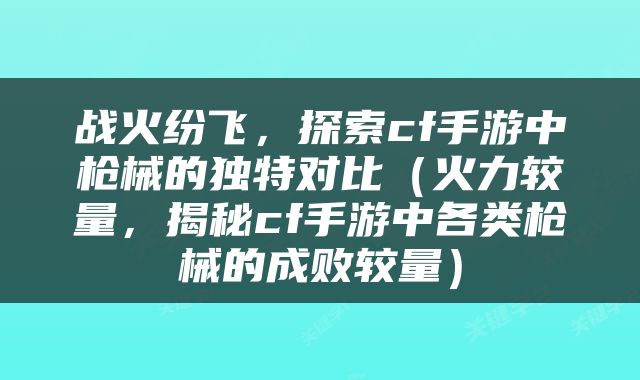战火纷飞，探索cf手游中枪械的独特对比（火力较量，揭秘cf手游中各类枪械的成败较量）