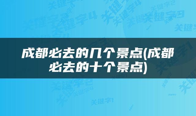 成都必去的几个景点(成都必去的十个景点)