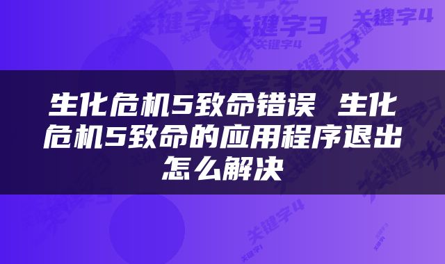 生化危机5致命错误 生化危机5致命的应用程序退出怎么解决