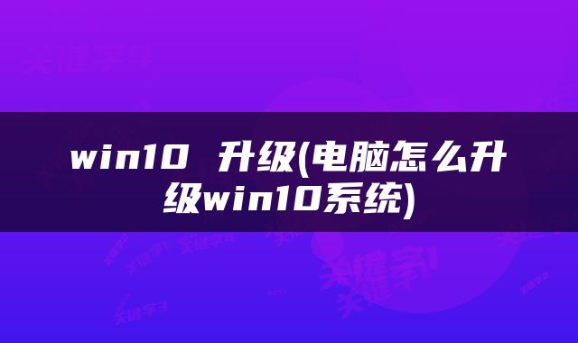 win10 升级(电脑怎么升级win10系统)