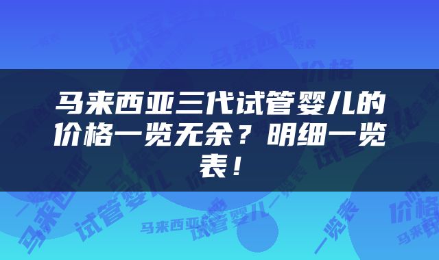 马来西亚三代试管婴儿的价格一览无余？明细一览表！