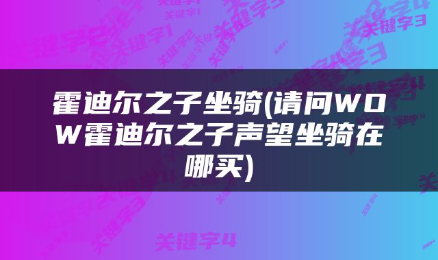 霍迪尔之子坐骑(请问WOW霍迪尔之子声望坐骑在哪买)