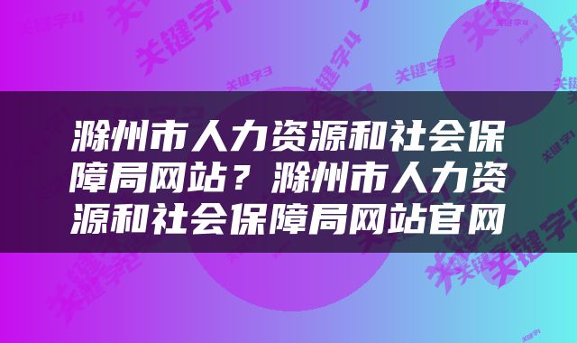 滁州市人力资源和社会保障局网站？滁州市人力资源和社会保障局网站官网