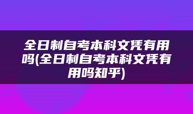 全日制自考本科文凭有用吗(全日制自考本科文凭有用吗知乎)