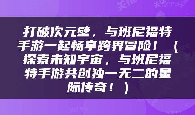 打破次元壁，与班尼福特手游一起畅享跨界冒险！（探索未知宇宙，与班尼福特手游共创独一无二的星际传奇！）