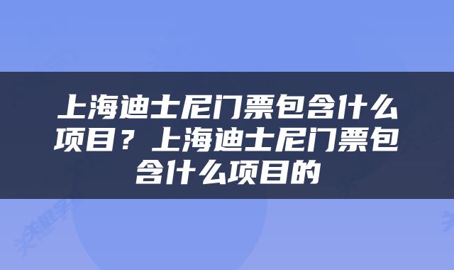 上海迪士尼门票包含什么项目？上海迪士尼门票包含什么项目的