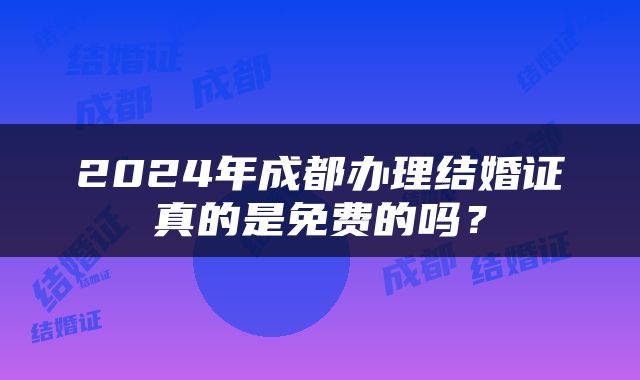 2024年成都办理结婚证真的是免费的吗？