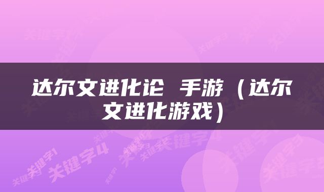 达尔文进化论 手游（达尔文进化游戏）