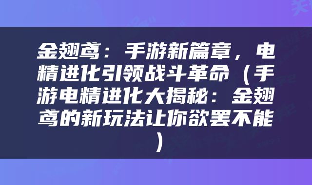 金翅鸢：手游新篇章，电精进化引领战斗革命（手游电精进化大揭秘：金翅鸢的新玩法让你欲罢不能）