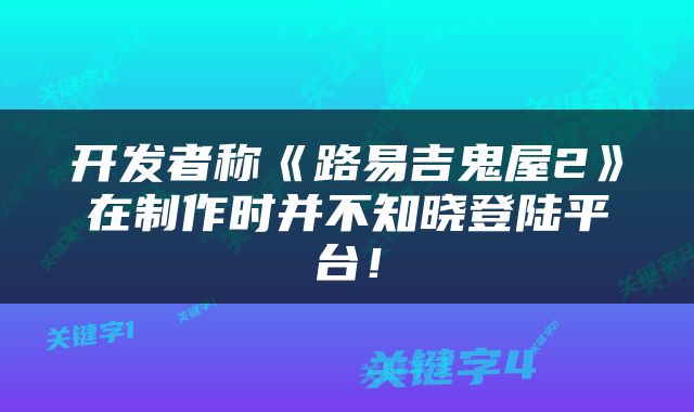 开发者称《路易吉鬼屋2》在制作时并不知晓登陆平台！