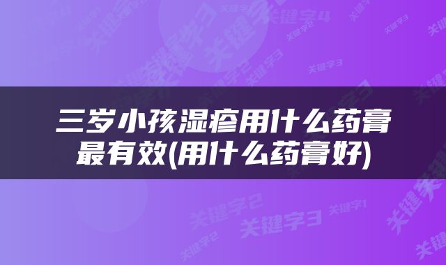 三岁小孩湿疹用什么药膏最有效(用什么药膏好)