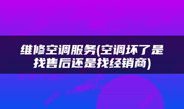 维修空调服务(空调坏了是找售后还是找经销商)
