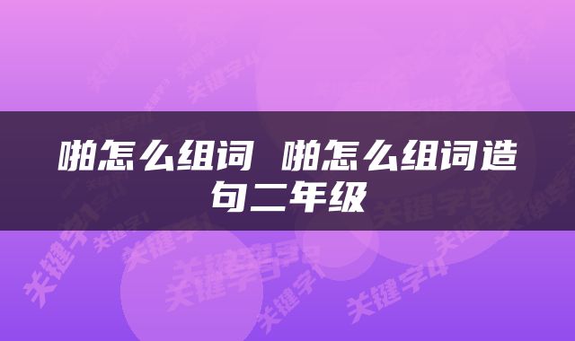啪怎么组词 啪怎么组词造句二年级
