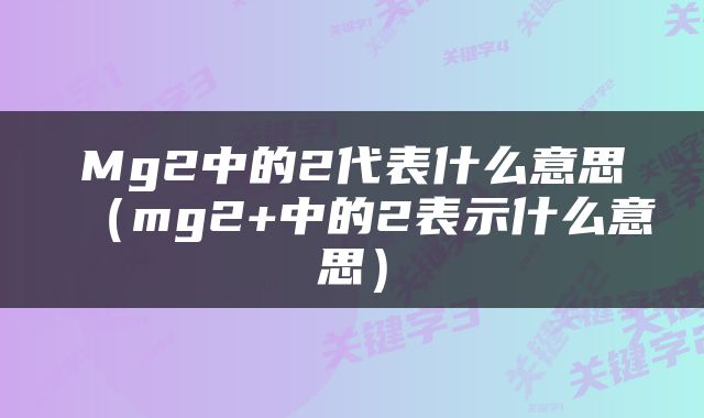 Mg2中的2代表什么意思（mg2+中的2表示什么意思）