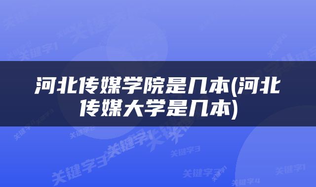 河北传媒学院是几本(河北传媒大学是几本)