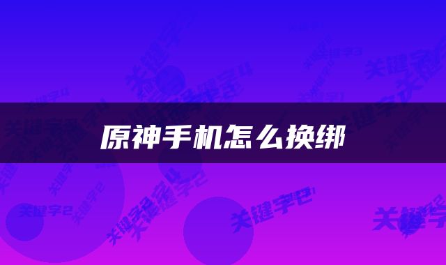 原神手机怎么换绑