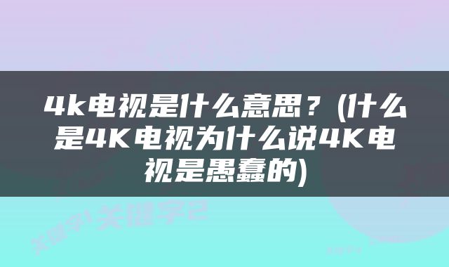 4k电视是什么意思？(什么是4K电视为什么说4K电视是愚蠢的)