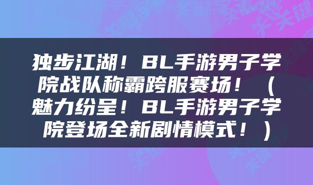独步江湖！BL手游男子学院战队称霸跨服赛场！（魅力纷呈！BL手游男子学院登场全新剧情模式！）