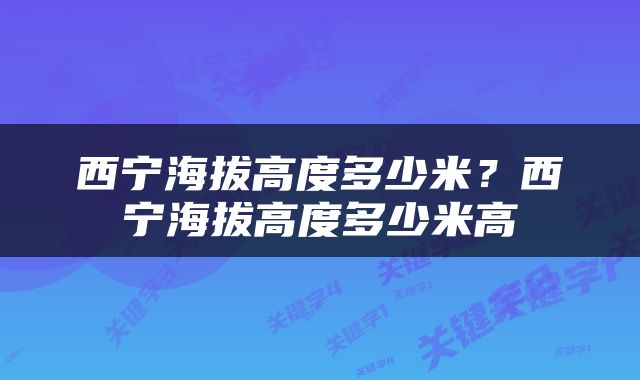 西宁海拔高度多少米？西宁海拔高度多少米高