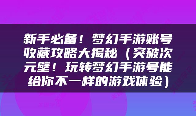 新手必备！梦幻手游账号收藏攻略大揭秘（突破次元壁！玩转梦幻手游号能给你不一样的游戏体验）