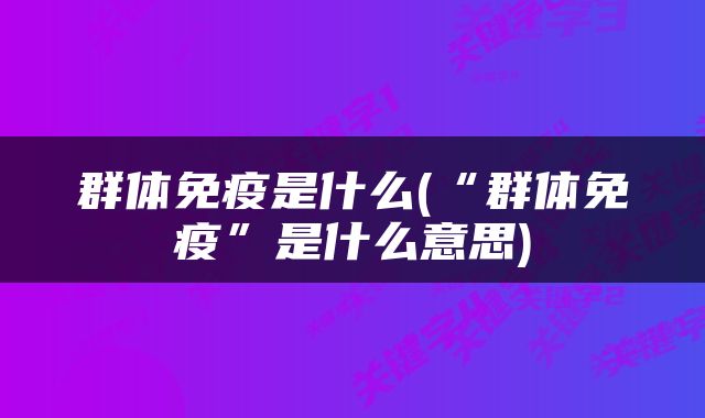 群体免疫是什么(“群体免疫”是什么意思)