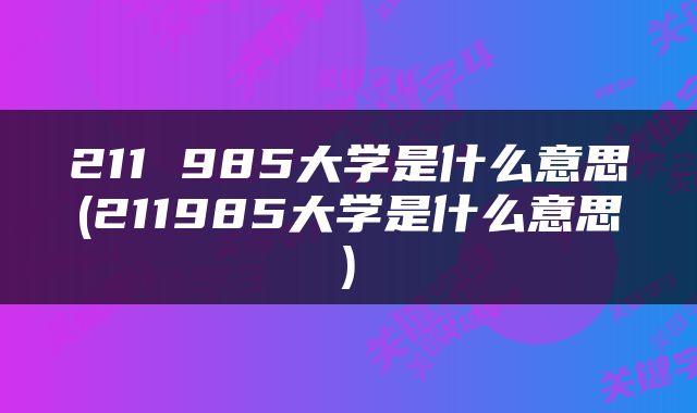 211 985大学是什么意思(211985大学是什么意思)