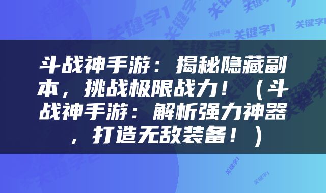 斗战神手游：揭秘隐藏副本，挑战极限战力！（斗战神手游：解析强力神器，打造无敌装备！）