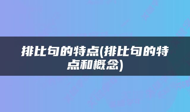 排比句的特点(排比句的特点和概念)