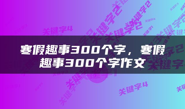 寒假趣事300个字，寒假趣事300个字作文