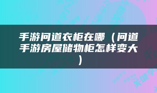 手游问道衣柜在哪（问道手游房屋储物柜怎样变大）