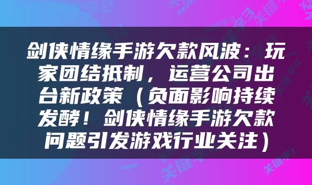 剑侠情缘手游欠款风波：玩家团结抵制，运营公司出台新政策（负面影响持续发酵！剑侠情缘手游欠款问题引发游戏行业关注）