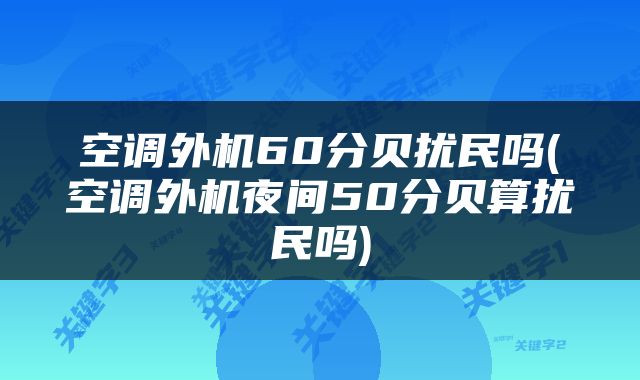 空调外机60分贝扰民吗(空调外机夜间50分贝算扰民吗)
