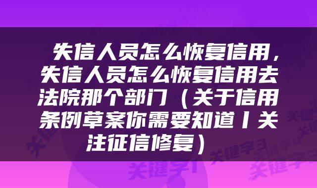  失信人员怎么恢复信用，失信人员怎么恢复信用去法院那个部门（关于信用条例草案你需要知道丨关注征信修复） 