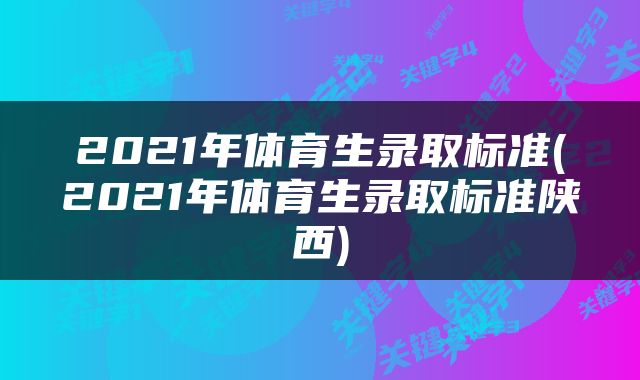 2021年体育生录取标准(2021年体育生录取标准陕西)