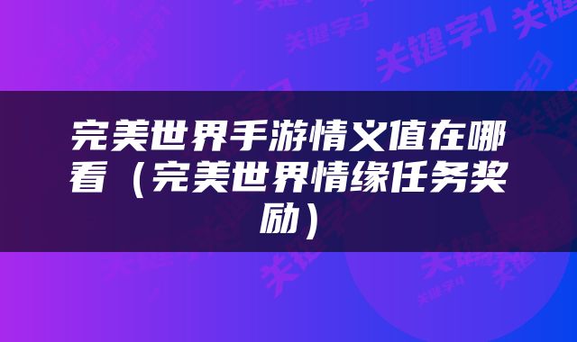 完美世界手游情义值在哪看（完美世界情缘任务奖励）