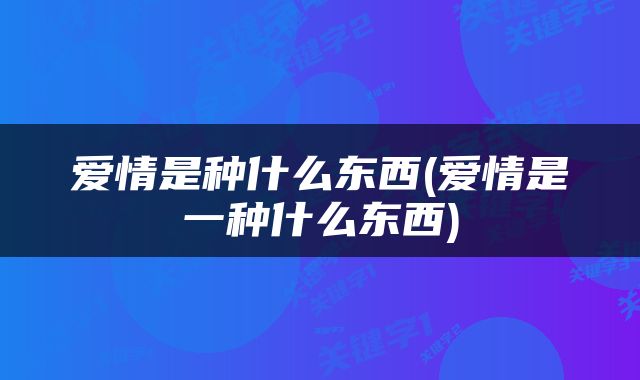 爱情是种什么东西(爱情是一种什么东西)