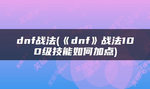 dnf战法(《dnf》战法100级技能如何加点)
