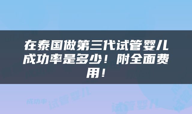 在泰国做第三代试管婴儿成功率是多少！附全面费用！