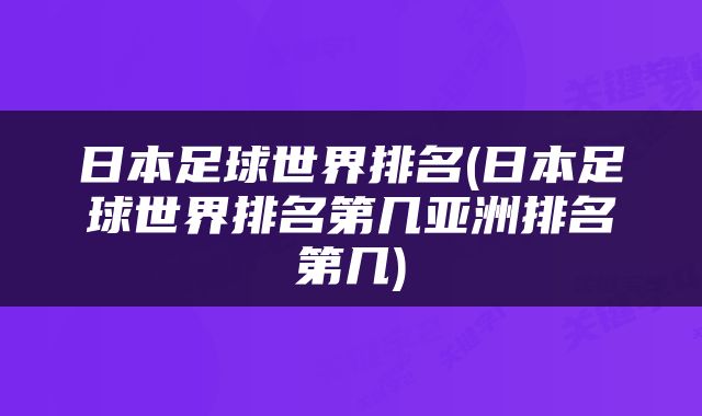 日本足球世界排名(日本足球世界排名第几亚洲排名第几)
