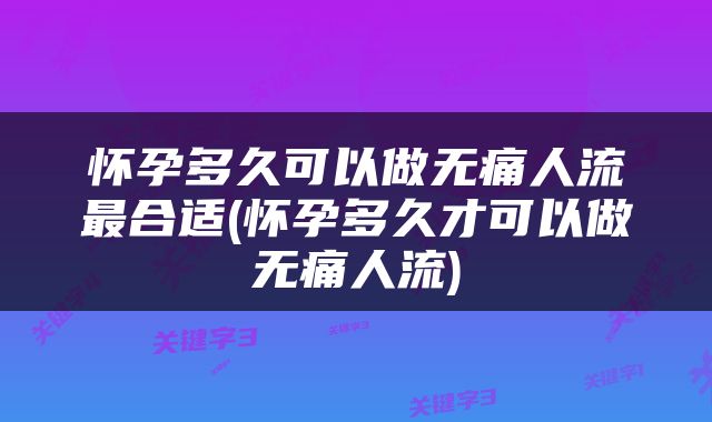 怀孕多久可以做无痛人流最合适(怀孕多久才可以做无痛人流)