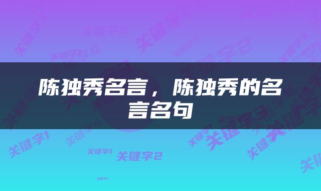 陈独秀名言，陈独秀的名言名句