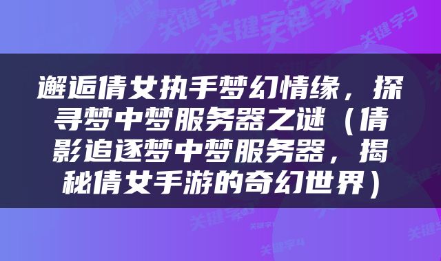 邂逅倩女执手梦幻情缘，探寻梦中梦服务器之谜（倩影追逐梦中梦服务器，揭秘倩女手游的奇幻世界）