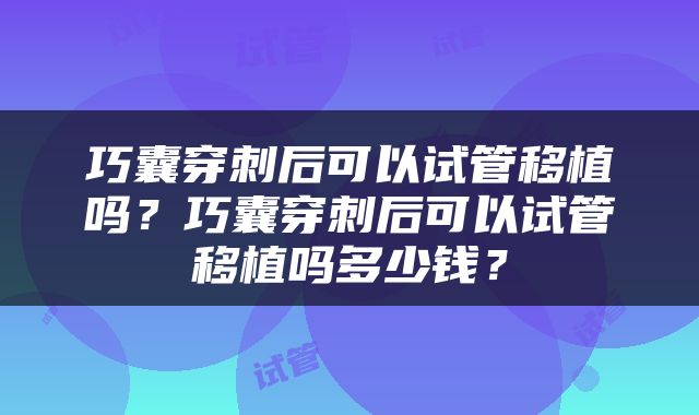 巧囊穿刺后可以试管移植吗？巧囊穿刺后可以试管移植吗多少钱？