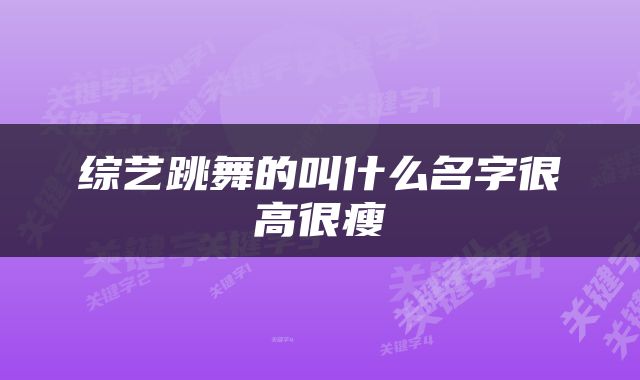 综艺跳舞的叫什么名字很高很瘦