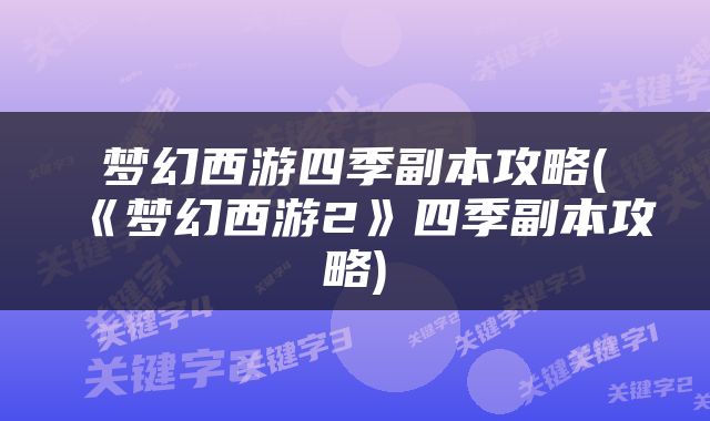 梦幻西游四季副本攻略(《梦幻西游2》四季副本攻略)