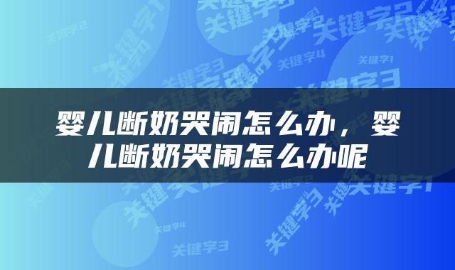 婴儿断奶哭闹怎么办，婴儿断奶哭闹怎么办呢