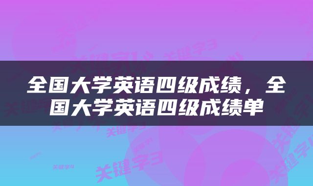 全国大学英语四级成绩，全国大学英语四级成绩单