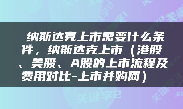  纳斯达克上市需要什么条件，纳斯达克上市（港股、美股、A股的上市流程及费用对比-上市并购网） 