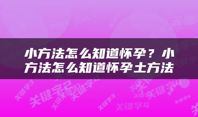 小方法怎么知道怀孕？小方法怎么知道怀孕土方法